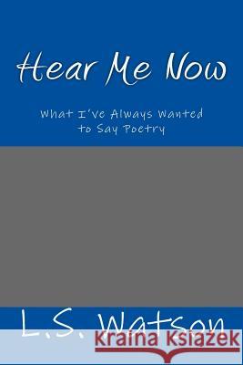 Hear Me Now: What I've Always Wanted to Say Poetry Lisa Shelene Watson 9781535147767 Createspace Independent Publishing Platform - książka