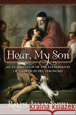 Hear, My Son: An Examination of the Fatherhood of Yahweh in Deuteronomy Ralph Allan Smith 9780984243938 Athanasius Press - książka