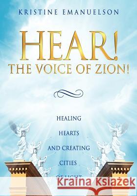 Hear! The Voice of Zion!: Healing Hearts and Creating Cities of Light Emanuelson, Kristine 9781475162486 Createspace - książka