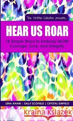 Hear Us Roar: 18 Simple Ways to Embody MORE Courage, Love, and Integrity Lena Anani, Sally Scofield, Crystal Simpelo 9781942104162 Lena Anani - książka