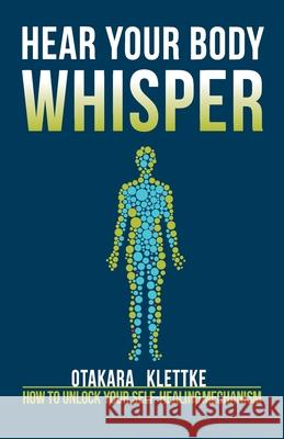 Hear Your Body Whisper: How to Unlock Your Self-Healing Mechanism Otakara Klettke 9780997907018 Otakara Klettke - książka