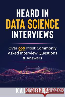 Heard In Data Science Interviews: Over 650 Most Commonly Asked Interview Questions & Answers Kal Mishra 9781727287325 Createspace Independent Publishing Platform - książka