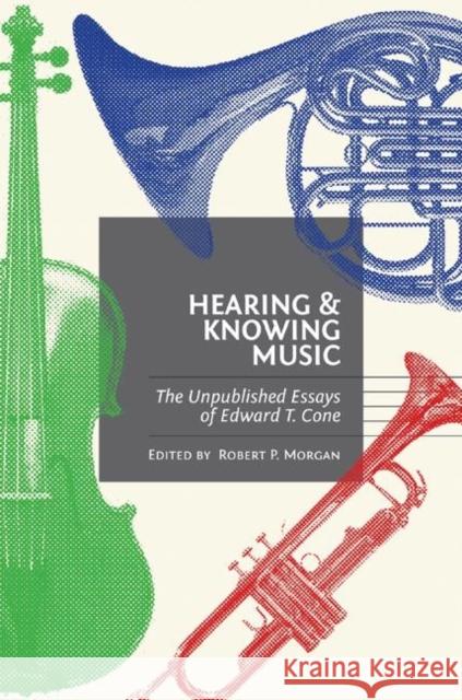 Hearing and Knowing Music: The Unpublished Essays of Edward T. Cone Cone, Edward T. 9780691140117 Princeton University Press - książka