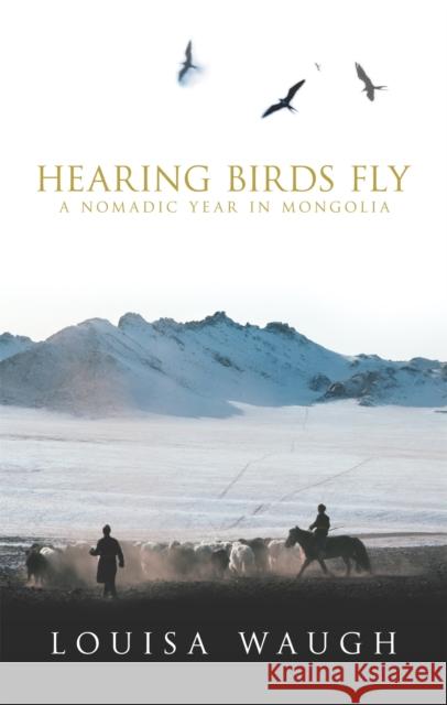 Hearing Birds Fly: A Year in a Mongolian Village Louisa Waugh 9780349115801 Little, Brown Book Group - książka