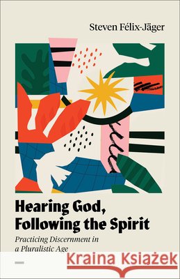 Hearing God, Following the Spirit: Practicing Discernment in a Pluralistic Age Steven F?lix-J?ger 9781540970329 Baker Academic - książka