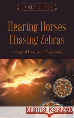 Hearing Horses Chasing Zebras: A Logical Look at the Beginning James Budds 9781512748079 WestBow Press - książka