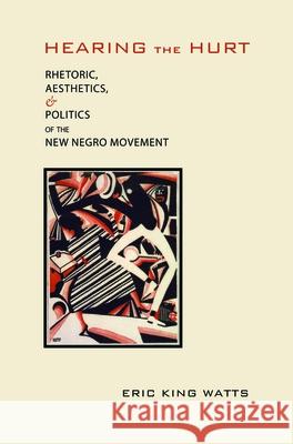 Hearing the Hurt: Rhetoric, Aesthetics, and Politics of the New Negro Movement Watts, Eric King 9780817317669 University Alabama Press - książka