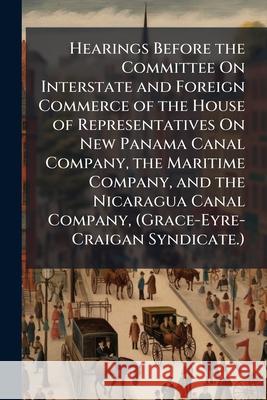 Hearings Before the Committee on Interstate and Foreign Commerce of the House of Representatives on New Panama Canal Company, the Maritime Company, an Anonymous 9781144780324  - książka