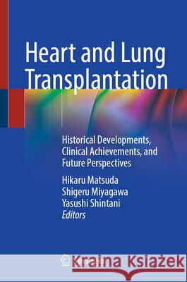 Heart and Lung Transplantation: Historical Developments, Clinical Achievements, and Future Perspectives Hikaru Matsuda Shigeru Miyagawa Yasushi Shintani 9789819688098 Springer - książka