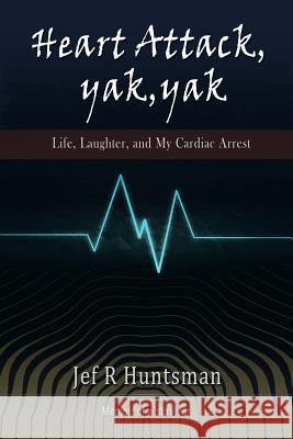 Heart Attack, Yak, Yak: Life, Laughter and My Cardiac Arrest Huntsman, Jef R. 9781483628738 Xlibris Corporation - książka