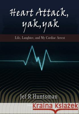 Heart Attack, Yak, Yak: Life, Laughter and My Cardiac Arrest Huntsman, Jef R. 9781483628745 Xlibris Corporation - książka