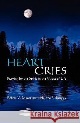 Heart Cries: Praying by the Spirit in the Midst of Life Robert V. Rakestraw Jane E. Spriggs 9781439271186 Booksurge Publishing - książka