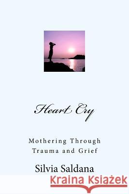 Heart Cry: Mothering Through Trauma and Grief Silvia Saldana 9781500626891 Createspace - książka