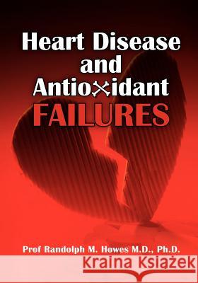 Heart Disease and Antioxidant Failures: A Selective World Literature Review Phd Prof Randolph M. Howe 9781463577834 Createspace - książka