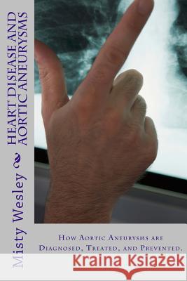 Heart Disease and Aortic Aneurysms Misty L. Wesley 9781507850954 Createspace - książka