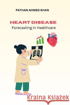 Heart Disease Forecasting in Healthcare Pathan Ahmed Khan 9789797470517 Ary Publisher - książka