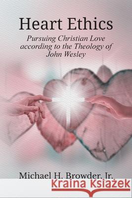 Heart Ethics: Pursuing Christian Love According to the Theology of John Wesley Michael Heath Browder 9781609471569 Emeth Press - książka