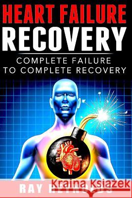 Heart Failure Recovery: Complete Failure to Complete Recovery Ray Reynolds 9781514225479 Createspace - książka