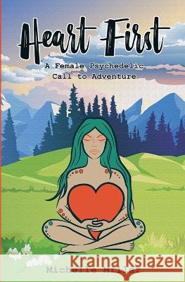 Heart First Book #1: A Female Psychedelic Call to Adventure Michelle Miller 9780578991498 Heart First Series - książka