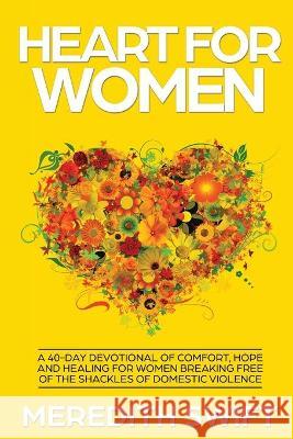 Heart For Women: A 40-Day Devotional Of Comfort, Hope and Healing For Women Breaking Free Of The Shackles Of Domestic Violence Meredith Swift 9780648507321 Meredith Swift Author - książka
