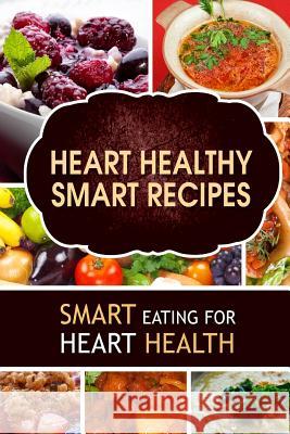 Heart Healthy Smart Recipes: Smart Eating for Heart Health Heart-Care Series 9781502763860 Createspace - książka