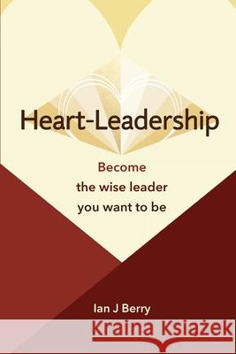 Heart-Leadership: Become the wise leader you want to be Ian J. Berry 9780958123693 Customer Centred Consulting Pty Ltd - książka