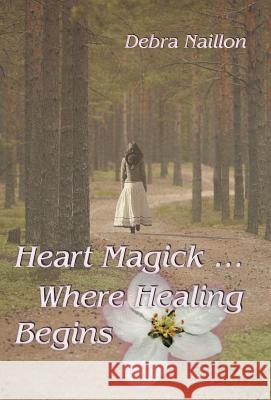 Heart Magick ... Where Healing Begins Debra Naillon 9781452565200 Balboa Press - książka