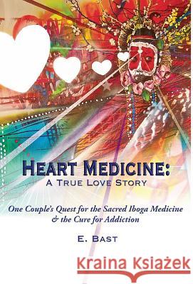 Heart Medicine: A True Love Story - One Couple's Quest for the Sacred Iboga Medicine & the Cure for Addiction E Bast   9780997121315 Medicinal Media LLC - książka