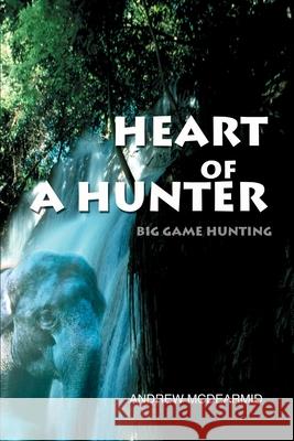 Heart of a Hunter: Big Game Hunting McDearmid, Andrew M. 9780595242344 Writers Club Press - książka