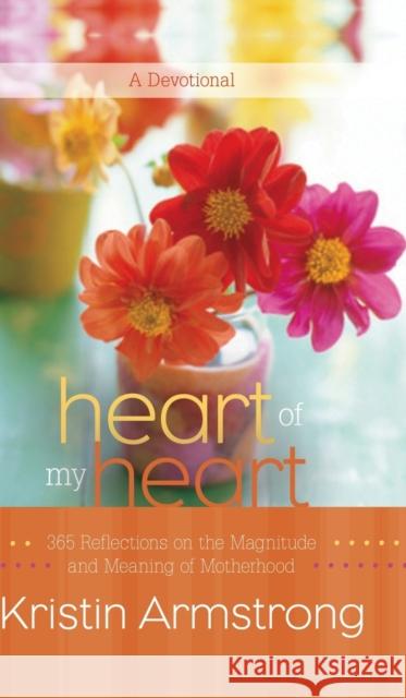 Heart of My Heart: 365 Reflections on the Magnitude and Meaning of Motherhood Kristin Armstrong 9780446561693 Faithwords - książka