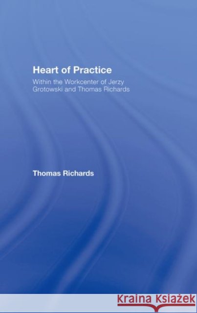 Heart of Practice : Within the Workcenter of Jerzy Grotowski and Thomas Richards Thomas Richards Thomas Richards  9780415441476 Taylor & Francis - książka