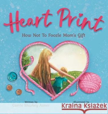 Heart Print: How Not to Foozle Mom's Gift Carrie L Sharkey Asner Monika Marzec  9781959175049 Carrie L Sharkey Asner - książka