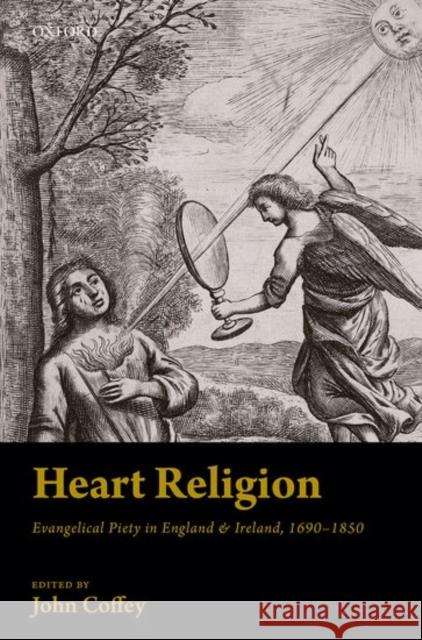 Heart Religion: Evangelical Piety in England & Ireland, 1690-1850 John Coffey 9780198724155 Oxford University Press, USA - książka