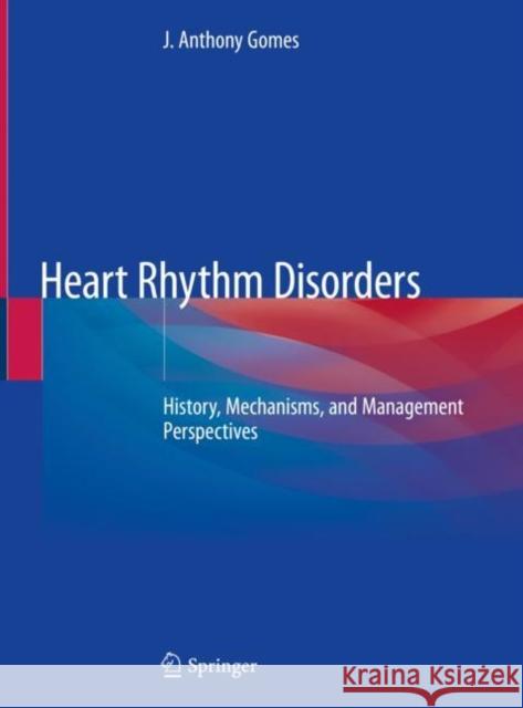 Heart Rhythm Disorders: History, Mechanisms, and Management Perspectives Gomes, J. Anthony 9783030450656 Springer - książka