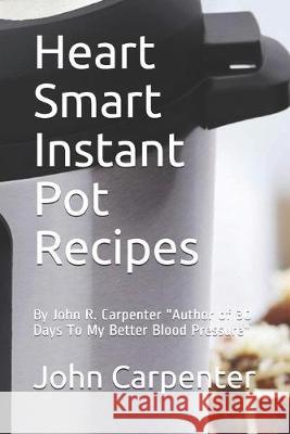 Heart Smart Instant Pot Recipes: Author of 30 Days To My Better Blood Pressure Carpenter, John R. 9781687208736 Independently Published - książka