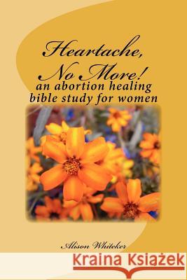 Heartache, No More!: An Abortion Healing Bible Study for Women Alison Whiteker 9781466227927 Createspace - książka