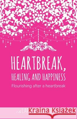 Heartbreak, Healing and Happiness: Flourishing after a heartbreak Casanova, Lara 9780994162939 Lara Casanova - książka
