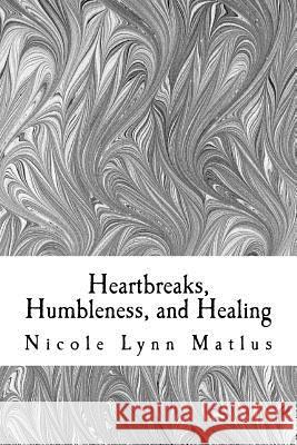 Heartbreaks, Humbleness, and Healing Mrs Nicole Lynn Matlus 9781985667075 Createspace Independent Publishing Platform - książka