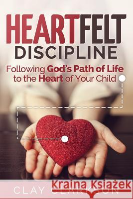 Heartfelt Discipline: Following God's Path of Life to the Heart of Your Child Clay Clarkson 9781888692235 Whole Heart Ministries - książka