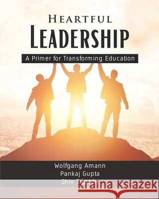 Heartful Leadership - A Primer for Transforming Education Pankaj Gupta Shiv Tripathi Wolfgang Amann 9781957302003 Walnut Publication - książka