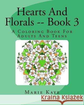 Hearts And Florals -- Book 3: A Coloring Book For Adults And Teens Kaye, Marie 9781519500625 Createspace - książka