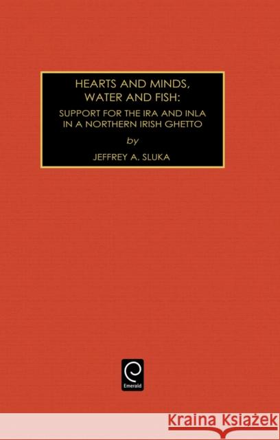 Hearts and Minds, Water and Fish: Support for the IRA and INLA in a Northern Irish Ghetto Jeffrey A. Sluka 9780892329618 Emerald Publishing Limited - książka