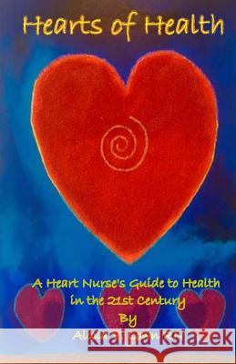 Hearts of Health: A Heart Nurse's Guide to Health in the 21st Century Alicia Low 9781548433550 Createspace Independent Publishing Platform - książka