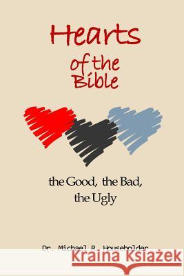 Hearts of the Bible, the good, the bad, the ugly: Devotions of all the hearts in the Bible Householder, Michael Richard 9781530633579 Createspace Independent Publishing Platform - książka