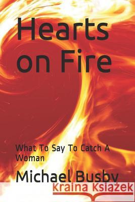 Hearts on Fire: What to Say to Catch a Woman Michael Busby 9781718072039 Independently Published - książka