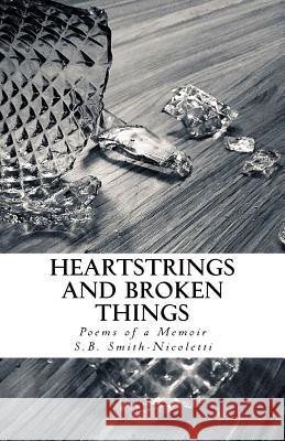 Heartstrings and Broken Things: Poems of a Memoir Shannon Breihann Smith-Nicoletti 9781986642804 Createspace Independent Publishing Platform - książka
