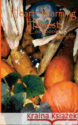 Heartwarming Harvest Cookbook Alicia Alex 9781456365028 Createspace - książka