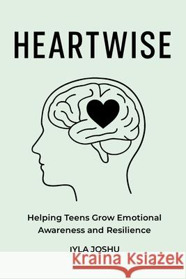 Heartwise: Helping Teens Grow Emotional Awareness and Resilience Iyla Joshu 9781968937034 White Dragon Publishing - książka