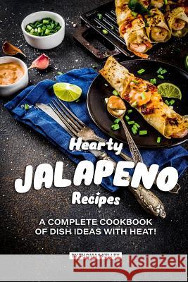 Hearty Jalapeno Recipes: A Complete Cookbook of Dish Ideas with HEAT! Thomas Kelly 9781076503046 Independently Published - książka