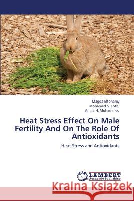 Heat Stress Effect on Male Fertility and on the Role of Antioxidants Eltohamy Magda, S Kotb Mohamed, H Mohammed Amira 9783659305832 LAP Lambert Academic Publishing - książka